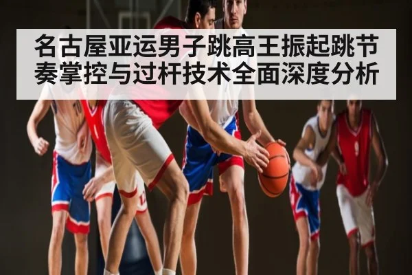 名古屋亚运男子跳高王振起跳节奏掌控与过杆技术全面深度分析（Xingkong）