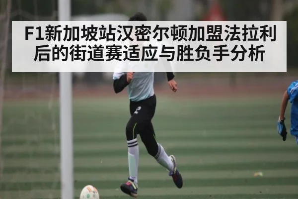 F1新加坡站汉密尔顿加盟法拉利后的街道赛适应与胜负手分析 | Xingkong